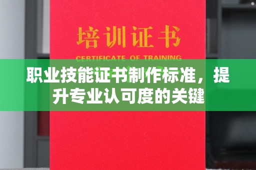 运城职业技能证书制作标准，提升专业认可度的关键