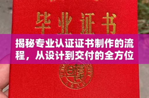 运城揭秘专业认证证书制作的流程，从设计到交付的全方位指南