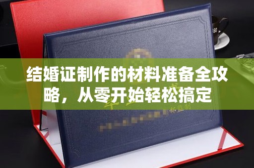 运城结婚证制作的材料准备全攻略，从零开始轻松搞定