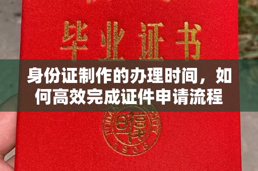 运城身份证制作的办理时间，如何高效完成证件申请流程