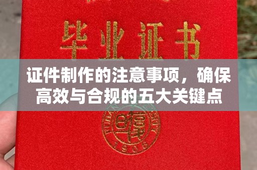 运城证件制作的注意事项，确保高效与合规的五大关键点