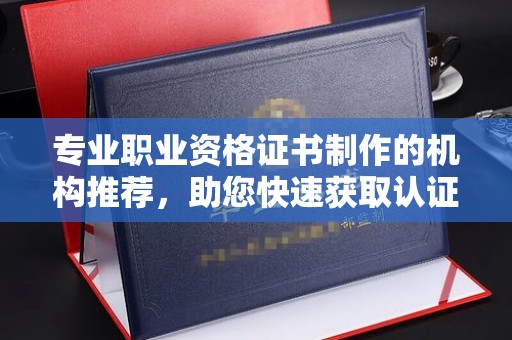 运城专业职业资格证书制作的机构推荐，助您快速获取认证