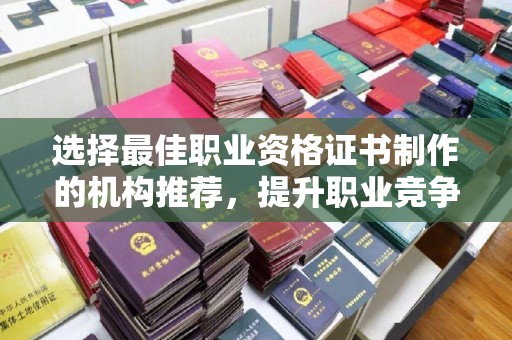 运城选择最佳职业资格证书制作的机构推荐，提升职业竞争力