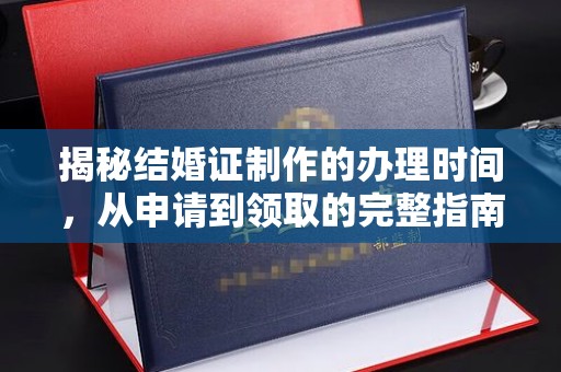 运城揭秘结婚证制作的办理时间，从申请到领取的完整指南