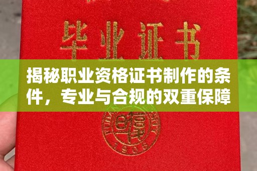 运城揭秘职业资格证书制作的条件，专业与合规的双重保障