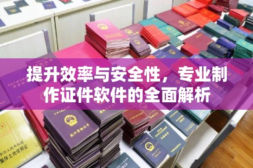 运城提升效率与安全性，专业制作证件软件的全面解析