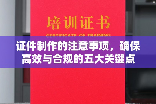 运城证件制作的注意事项，确保高效与合规的五大关键点