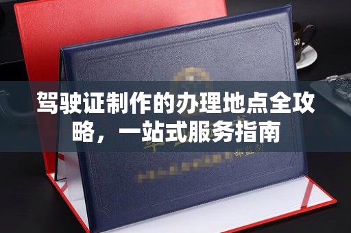 运城驾驶证制作的办理地点全攻略，一站式服务指南