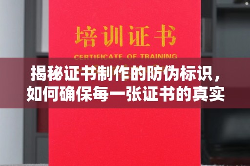 运城揭秘证书制作的防伪标识，如何确保每一张证书的真实性？