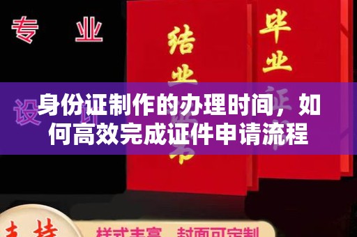 运城身份证制作的办理时间，如何高效完成证件申请流程