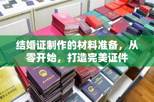 运城结婚证制作的材料准备，从零开始，打造完美证件