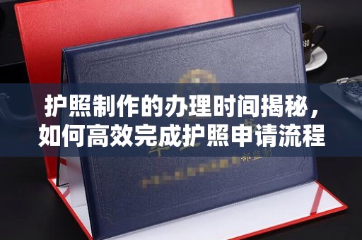 运城护照制作的办理时间揭秘，如何高效完成护照申请流程