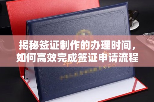 运城揭秘签证制作的办理时间，如何高效完成签证申请流程
