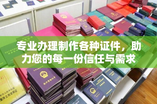 运城专业办理制作各种证件，助力您的每一份信任与需求