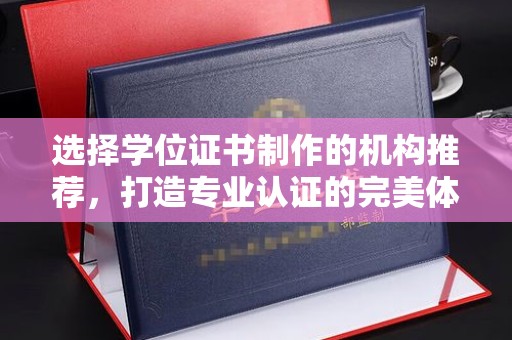 运城选择学位证书制作的机构推荐，打造专业认证的完美体验