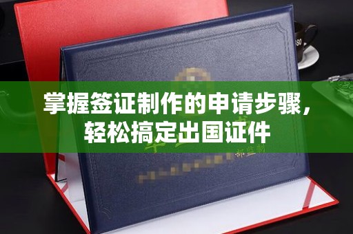 运城掌握签证制作的申请步骤，轻松搞定出国证件