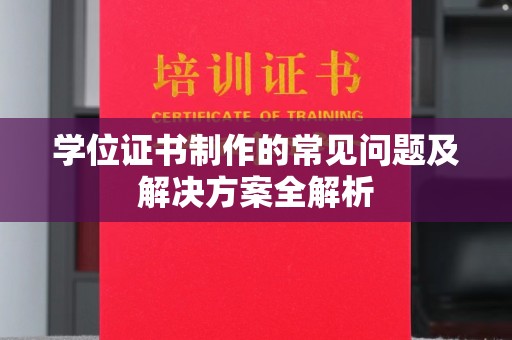 运城学位证书制作的常见问题及解决方案全解析
