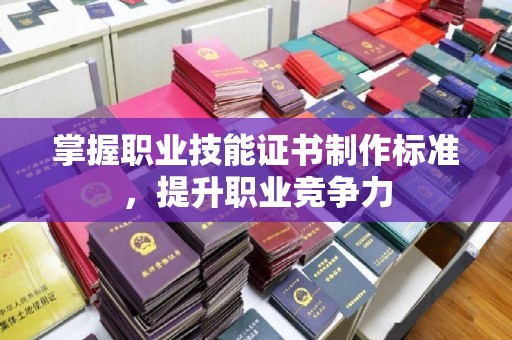 运城掌握职业技能证书制作标准，提升职业竞争力