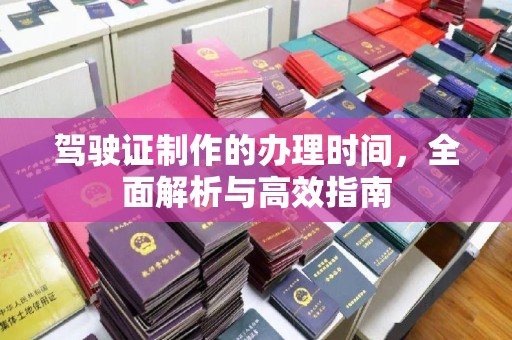 运城驾驶证制作的办理时间，全面解析与高效指南