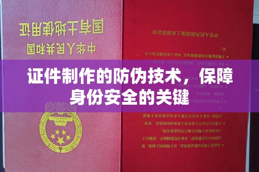 运城证件制作的防伪技术，保障身份安全的关键
