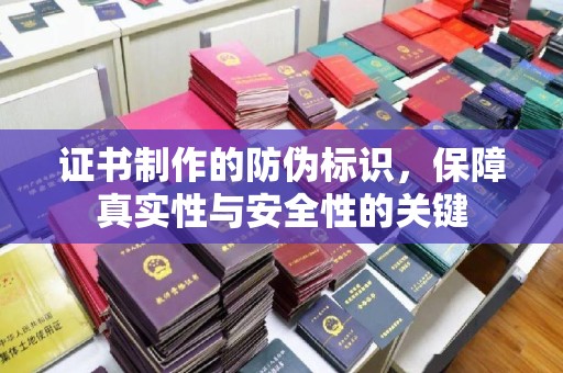 运城证书制作的防伪标识，保障真实性与安全性的关键